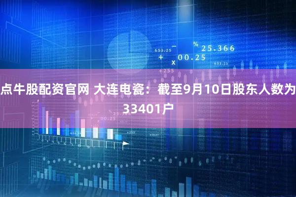 点牛股配资官网 大连电瓷：截至9月10日股东人数为33401户