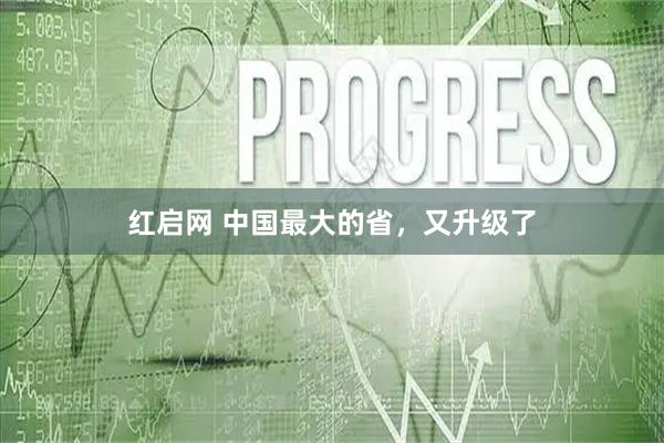 红启网 中国最大的省，又升级了