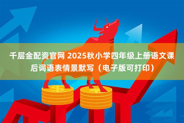 千层金配资官网 2025秋小学四年级上册语文课后词语表情景默写（电子版可打印）