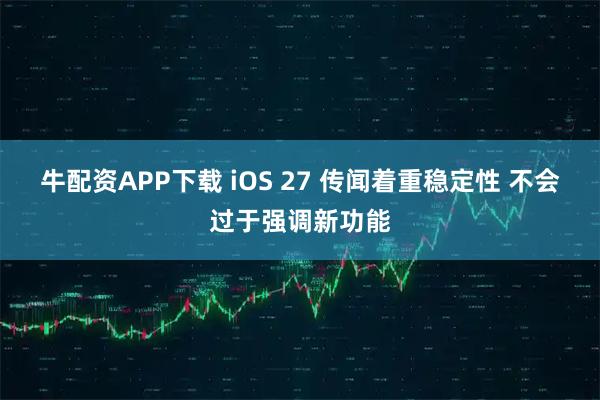 牛配资APP下载 iOS 27 传闻着重稳定性 不会过于强调新功能