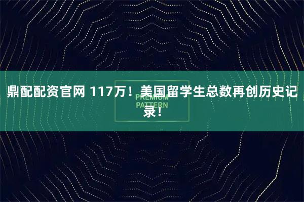 鼎配配资官网 117万！美国留学生总数再创历史记录！