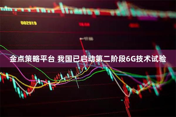 金点策略平台 我国已启动第二阶段6G技术试验