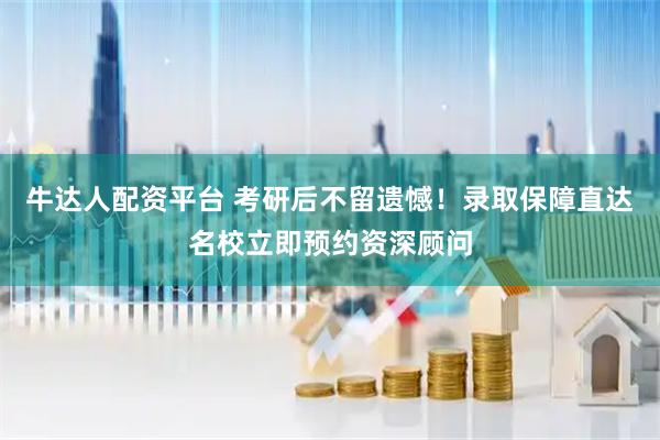 牛达人配资平台 考研后不留遗憾！录取保障直达名校立即预约资深顾问