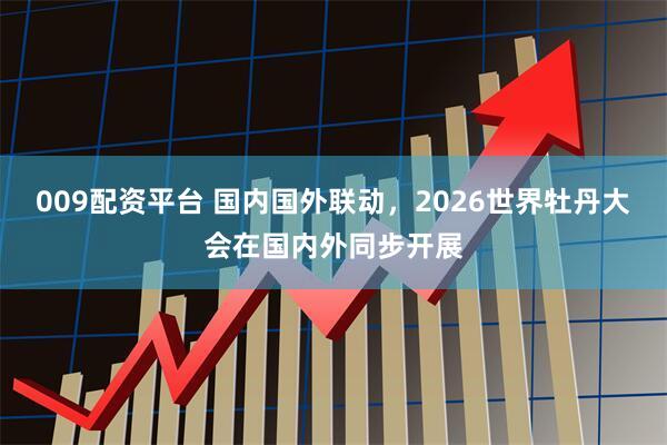 009配资平台 国内国外联动,2026世界牡丹大会在国内外同步开展