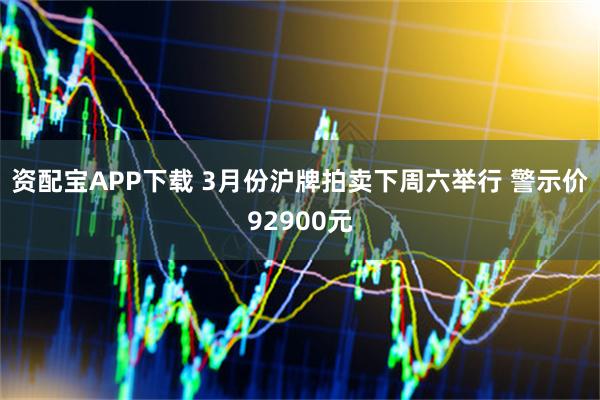 资配宝APP下载 3月份沪牌拍卖下周六举行 警示价92900元