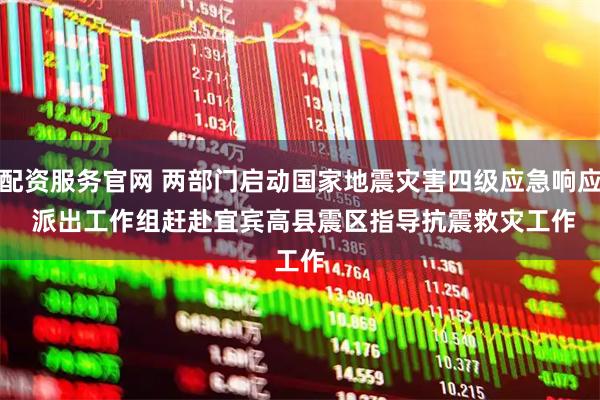 配资服务官网 两部门启动国家地震灾害四级应急响应 派出工作组赶赴宜宾高县震区指导抗震救灾工作