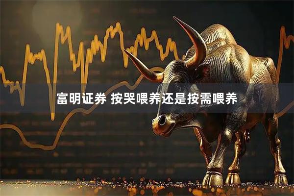 富明证券 按哭喂养还是按需喂养