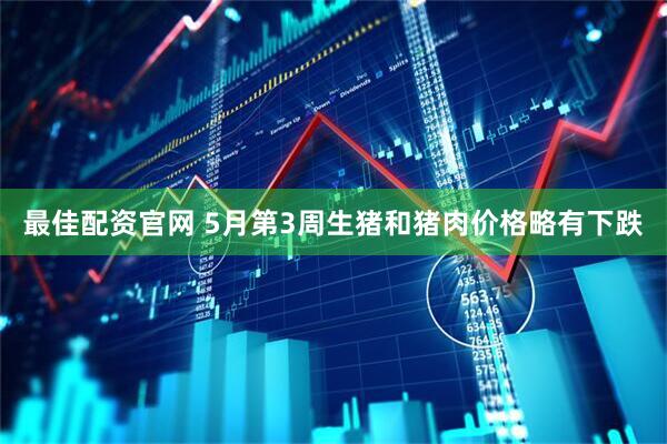 最佳配资官网 5月第3周生猪和猪肉价格略有下跌