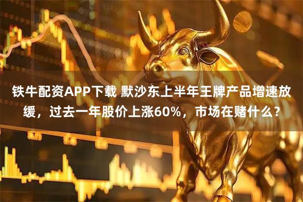 铁牛配资APP下载 默沙东上半年王牌产品增速放缓，过去一年股价上涨60%，市场在赌什么？